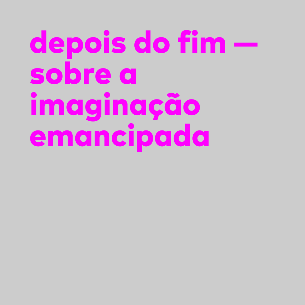 Workshop - Depois do Fim: Sobre a imaginação emancipada